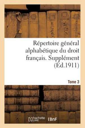 Repertoire General Alphabetique Du Droit Francais. Supplement. T. 3 de Sans Auteur