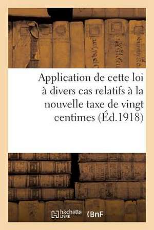 Application de Cette Loi a Divers Cas Relatifs a la Nouvelle Taxe de Vingt Centimes Par Cent Francs: Et Aux Effets de Commerce. Questions Posees. Repo de Sans Auteur