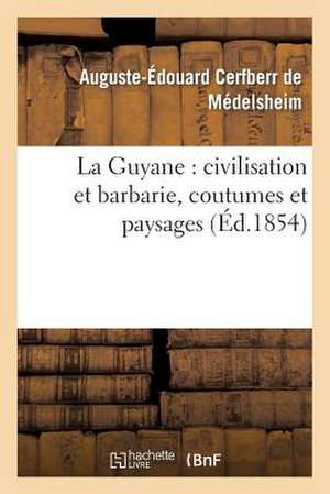 La Guyane: Civilisation Et Barbarie, Coutumes Et Paysages de Cerfberr De Medelsheim-A