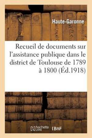 Recueil de Documents Sur L'Assistance Publique Dans Le District de Toulouse de 1789 a 1800 de Haute-Garonne