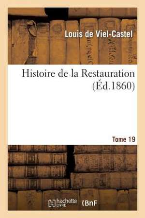 Histoire de La Restauration. Tome 19 de De Viel-Castel-L