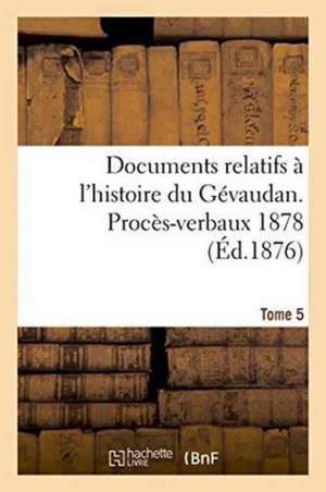 Documents Relatifs A L'Histoire Du Gevaudan. Proces-Verbaux 1878 T5 de 0.