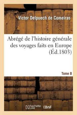 Abrege de L'Histoire Generale Des Voyages Faits En Europe. Tome 8 de Delpuech De Comeiras-V