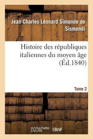 Histoire Des Republiques Italiennes Du Moyen Age. T2 de De Sismondi-J