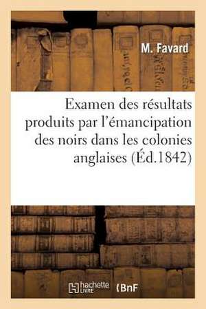 Examen Des Resultats Produits Par L'Emancipation Des Noirs Dans Les Colonies Anglaises de Favard-M