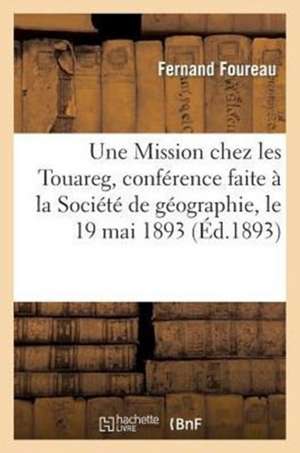 Une Mission Chez Les Touareg, Conference Faite a la Societe de Geographie, Le 19 Mai 1893 de Foureau-F