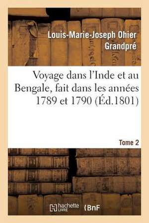 Voyage Dans L'Inde Et Au Bengale, Fait Dans Les Annees 1789 Et 1790. Tome 2 de Grandpre-L-M-J