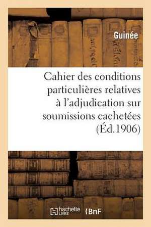 Cahier Des Conditions Particulieres Relatives A L'Adjudication Sur Soumissions Cachetees de La: Du 31 Octobre 1870 Au 28 Janvier 1871 de Guinee