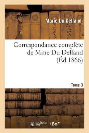 Correspondance Complete de Mme Du Deffand T. 3: Avec La Duchesse de Choiseul, L'Abbe Barthelemy Et M. Craufurt de Du Deffand-M