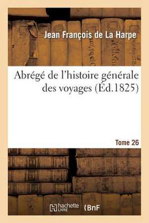 Abrege de L'Histoire Generale Des Voyages. Tome 26 de De La Harpe-J