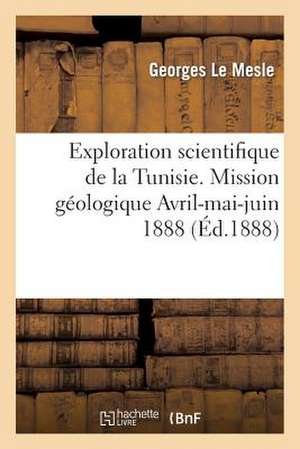 Exploration Scientifique de La Tunisie. Mission Geologique Avril-Mai-Juin 1888: Journal de Voyage de Le Mesle-G