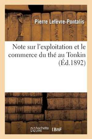 Note Sur L'Exploitation Et Le Commerce Du the Au Tonkin de Lefevre-Pontalis-P