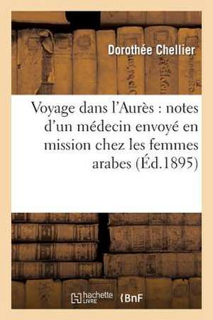 Voyage Dans L'Aures: Notes D'Un Medecin Envoye En Mission Chez Les Femmes Arabes de Chellier-D