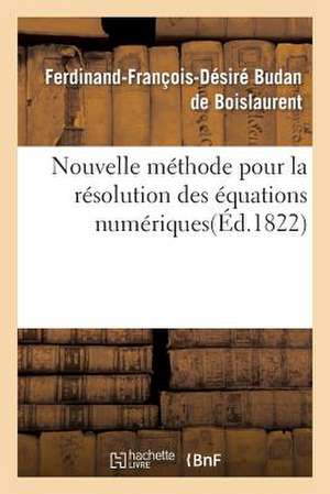 Nouvelle Methode Pour La Resolution Des Equations Numeriques D'Un Degre Quelconque de Budan De Boislaurent-F-F