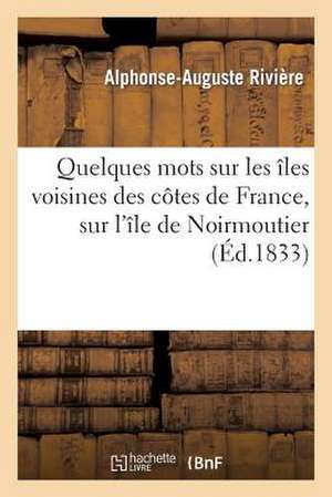 Quelques Mots Sur Les Iles Voisines Des Cotes de France, Et En Particulier Sur L'Ile de Noirmoutier de Riviere-A-A