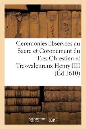 Ceremonies Observees Au Sacre Et Coronement Du Tres-Chrestien Et Tres-Valeureux Henry IIII de Sans Auteur