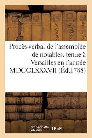 Proces-Verbal de L'Assemblee de Notables, Tenue a Versailles En L'Annee MDCCLXXXVII de Sans Auteur