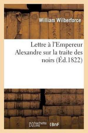 Lettre A L'Empereur Alexandre Sur La Traite Des Noirs de Wilberforce-W