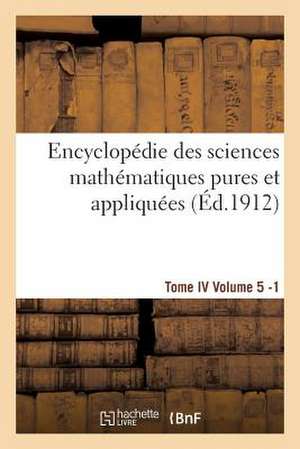 Encyclopedie Des Sciences Mathematiques Pures Et Appliquees. Tome IV. Cinquieme Volume Fasc.1 de Sans Auteur