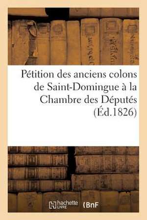 Petition Des Anciens Colons de Saint-Domingue a la Chambre Des Deputes de Sans Auteur