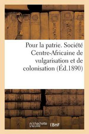 Pour La Patrie. Societe Centre-Africaine de Vulgarisation Et de Colonisation de Sans Auteur