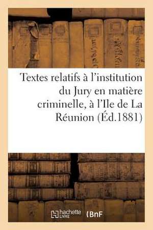 Textes Relatifs A L'Institution Du Jury En Matiere Criminelle, A L'Ile de La Reunion de Sans Auteur