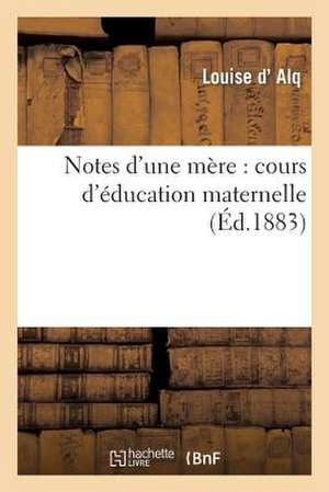 Notes D'Une Mere: Cours D'Education Maternelle (Nouv. Ed. Corr. Et Augm...) de D. Alq L.