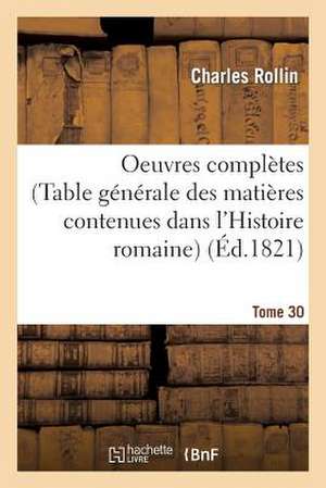 Oeuvres Completes de Rollin. T. 30 (Table Generale Des Matieres Contenues Dans L'Histoire Romaine) de Charles Rollin