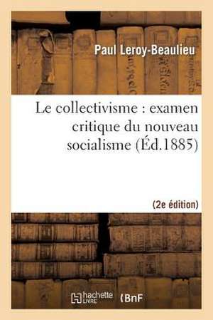 Le Collectivisme: Examen Critique Du Nouveau Socialisme (2e Edition) de Leroy-Beaulieu-P