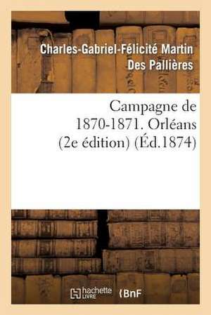 Campagne de 1870-1871. Orleans (2e Edition) de Martin Des Pallieres