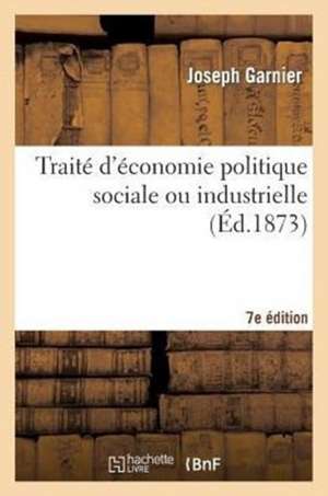 Traite D'Economie Politique Sociale Ou Industrielle 7e Edition: Expose Didactique Principes Et Applications de Cette Science Et de L'Organisation Econ de Garnier-J