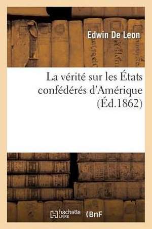 La Verite Sur les Etats Confederes D'Amerique de Edwin De Leon