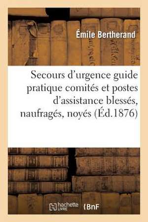 Les Secours D'Urgence: Guide Pratique Des Comites Et Postes D'Assistance Aux Blesses, Naufrages, Noyes, Asphyxies de Elie Bertrand Berthet