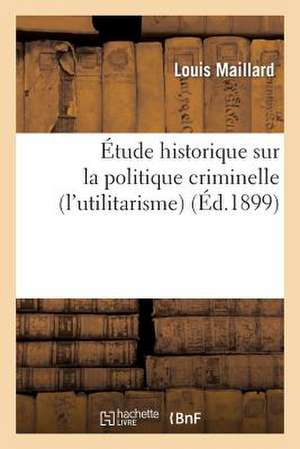 Etude Historique Sur La Politique Criminelle (L'Utilitarisme) de Maillard-L