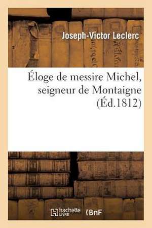 Eloge de Messire Michel, Seigneur de Montaigne: Suivi de Mort de Rotrou, Poeme, Mort de Rotrou, Chant Lyrique, Brennus, Destins de Rome, Dithyrambe de Leclerc-J-V