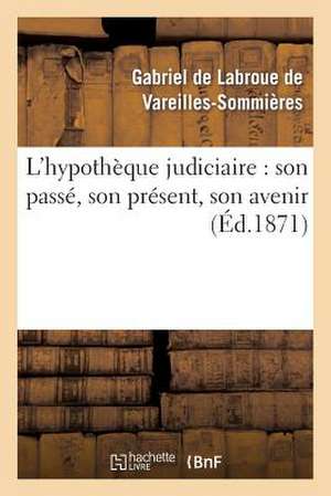 L'Hypotheque Judiciaire: Son Passe, Son Present, Son Avenir de Gabriel De Labroue Vareilles-Sommieres