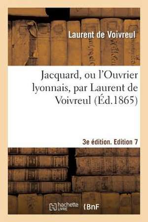 Jacquard, Ou L'Ouvrier Lyonnais, 2e Edition. Edition 8 de De Voivreul-L