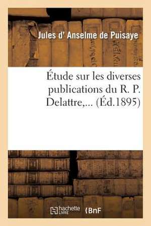 Etude Sur Les Diverses Publications Du R. P. Delattre de D. Anselme De Puisaye-J