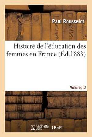 Histoire de L'Education Des Femmes En France. [Volume 2] de Rousselot-P