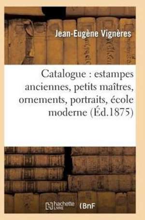 Catalogue: Estampes Anciennes, Petits Maitres, Ornements, Portraits, Ecole Moderne de Vigneres-J-E