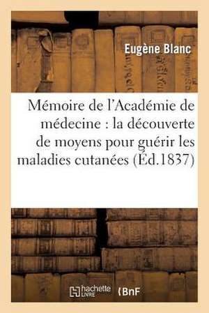 Memoire Adresse A L'Academie de Medecine: Guerir Les Maladies Cutanees de Blanc-E