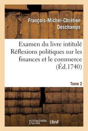 Examen Du Livre Intitule Reflexions Politiques Sur Les Finances Et Le Commerce. Tome 2 de DesChamps-F-M-C