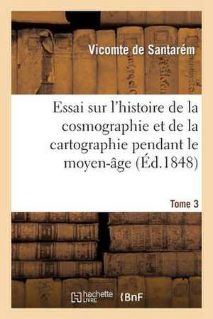 Essai Sur L'Histoire de La Cosmographie Et de La Cartographie Pendant Le Moyen-Age. Tome 2 de Santarem-M