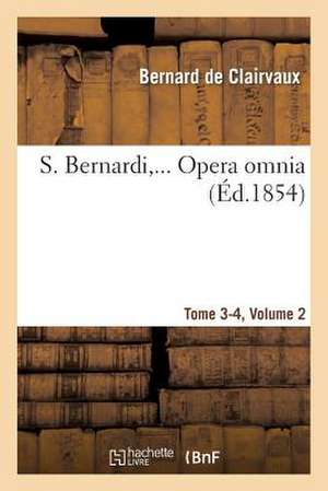 S. Bernardi, ... Opera Omnia, Sex Tomis in Quadruplici Volumine Comprehensa. Vol 2, T 3-4 de Bernard De Clairvaux