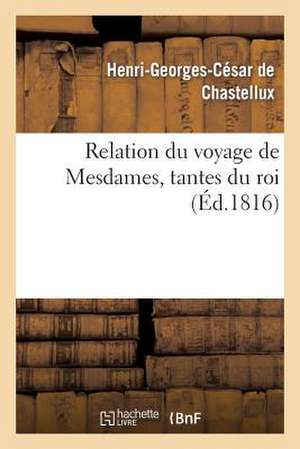 Relation Du Voyage de Mesdames, Tantes Du Roi de De Chastellux-H-G-C