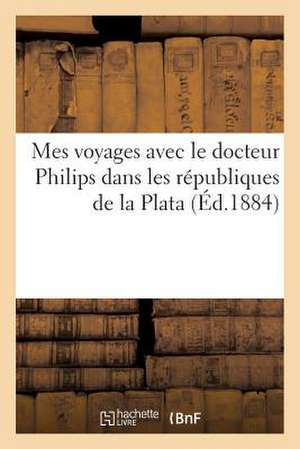 Mes Voyages Avec Le Docteur Philips Dans Les Republiques de La Plata de Sans Auteur