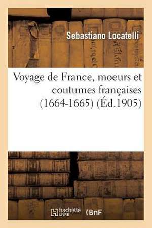 Voyage de France, Moeurs Et Coutumes Francaises (1664-1665), Relation de Sebastien Locatelli, ... de Sans Auteur