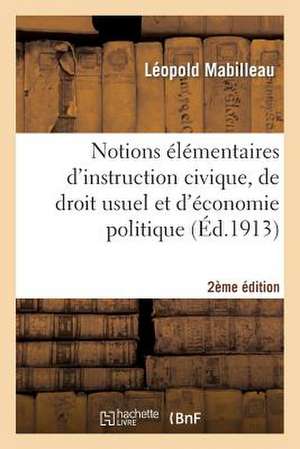 Notions Elementaires D'Instruction Civique, de Droit Usuel Et D'Economie Politique 2e Edition: Tiree de L'Usage, & Des Meilleurs Auteurs de La Langue de Sans Auteur