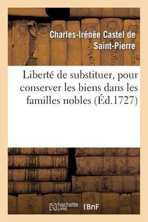 Liberte de Substituer, Pour Conserver Les Biens Dans Les Familles Nobles de Sans Auteur