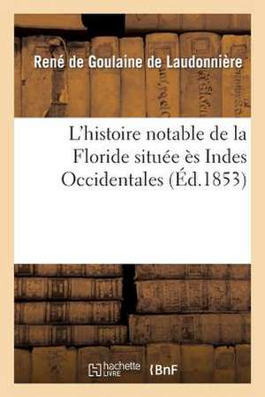 L'Histoire Notable de La Floride Situee Es Indes Occidentales: Contenant Les Trois Voyages Faits En Icelle Par Certains Capitaines Et Pilotes Francais de Sans Auteur